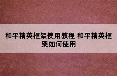 和平精英框架使用教程 和平精英框架如何使用